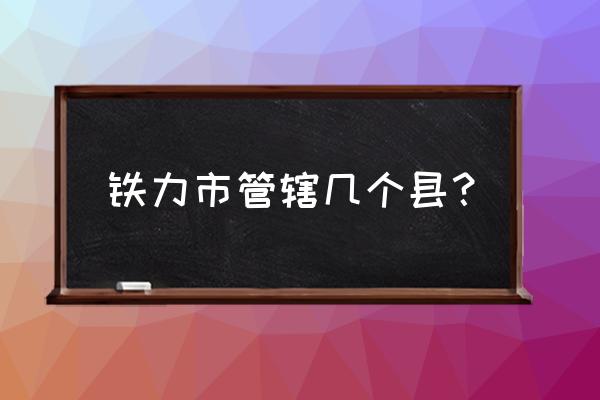 伊春铁力 铁力市管辖几个县？