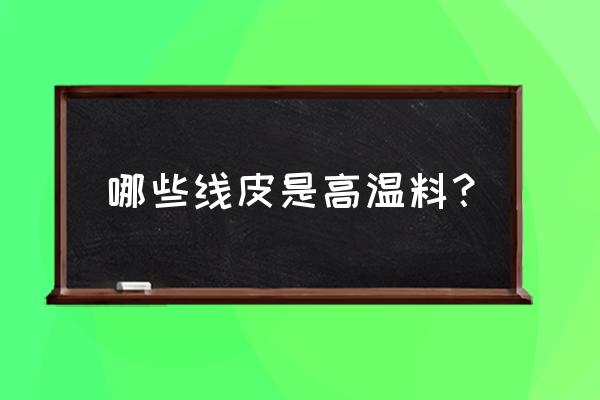 耐高温硅胶皮 哪些线皮是高温料？