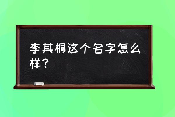 桐可以组个什么词语 李其桐这个名字怎么样？