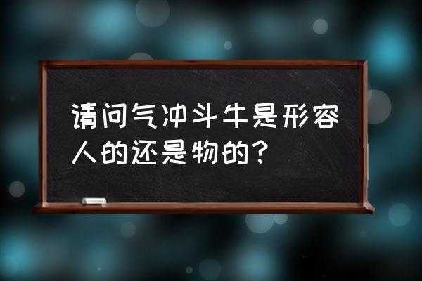 形容气势之盛可以直冲云霄 请问气冲斗牛是形容人的还是物的？