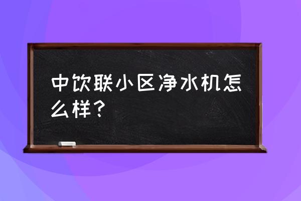 自助饮水机加盟 中饮联小区净水机怎么样？