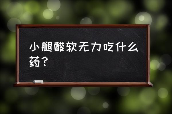 小腿酸胀痛与肾虚有关吗 小腿酸软无力吃什么药？