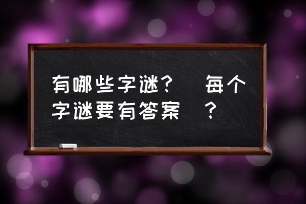 小学六年级字谜大全及答案100个 有哪些字谜？(每个字谜要有答案)？