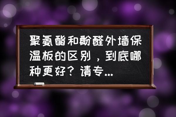 硬泡聚氨酯保温板最新价格 聚氨酯和酚醛外墙保温板的区别，到底哪种更好？请专家给个让我信服的答案？