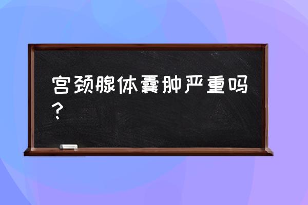 宫颈腺囊肿要紧么 宫颈腺体囊肿严重吗？