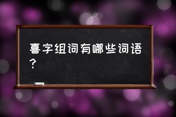 喜欢的喜怎么组词 喜字组词有哪些词语？