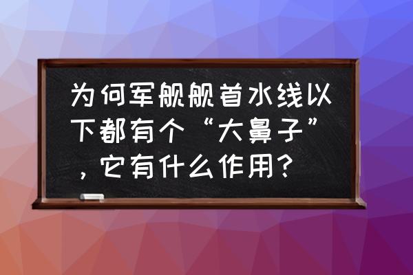 前面有一只船 为何军舰舰首水线以下都有个“大鼻子”，它有什么作用？