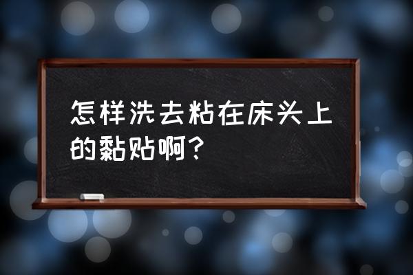 粘贴的胶时间久了怎样才能去除 怎样洗去粘在床头上的黏贴啊？