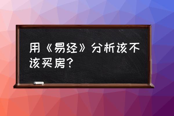 易经与风水学 用《易经》分析该不该买房？