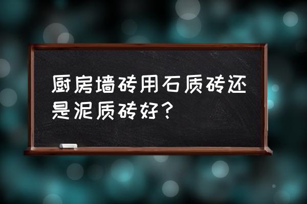 墙砖哪种材料最好 厨房墙砖用石质砖还是泥质砖好？