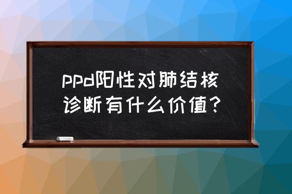 结核菌涂片报告单图片 ppd阳性对肺结核诊断有什么价值？