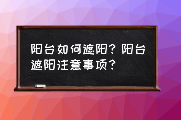 开放式阳台防雨卷帘 阳台如何遮阳？阳台遮阳注意事项？