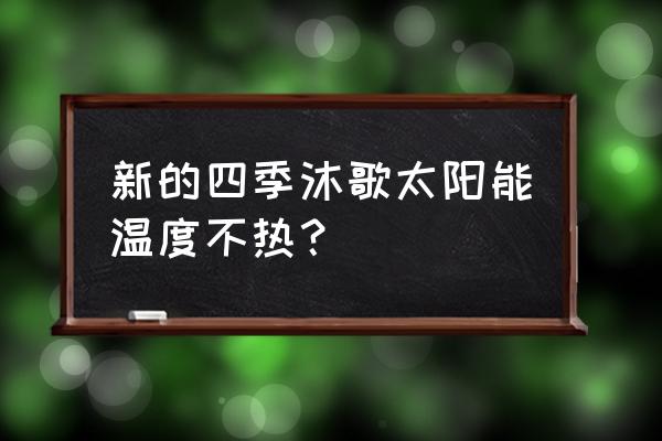 四季沐歌太阳能维修官网价格表 新的四季沐歌太阳能温度不热？