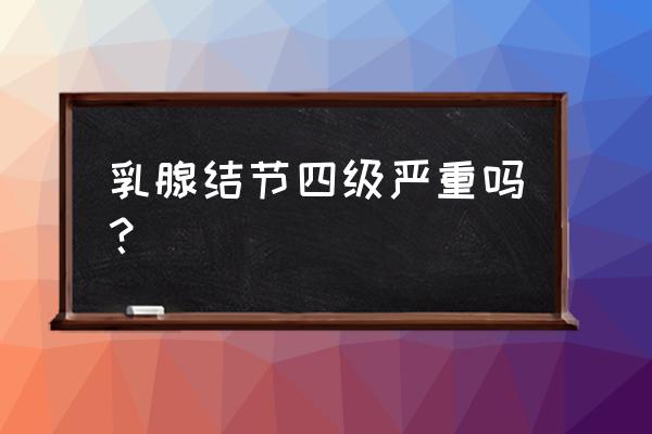 乳腺结节分几类哪类最严重 乳腺结节四级严重吗？