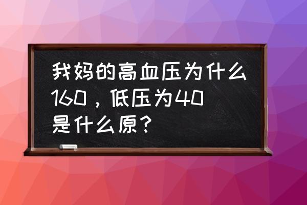 高压160 我妈的高血压为什么160，低压为40是什么原？