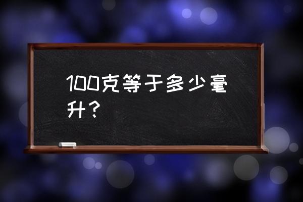 一毫升等于几克 100克等于多少毫升？