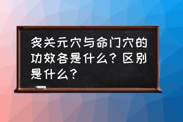 命门为什么不能灸太长时间 炙关元穴与命门穴的功效各是什么？区别是什么？