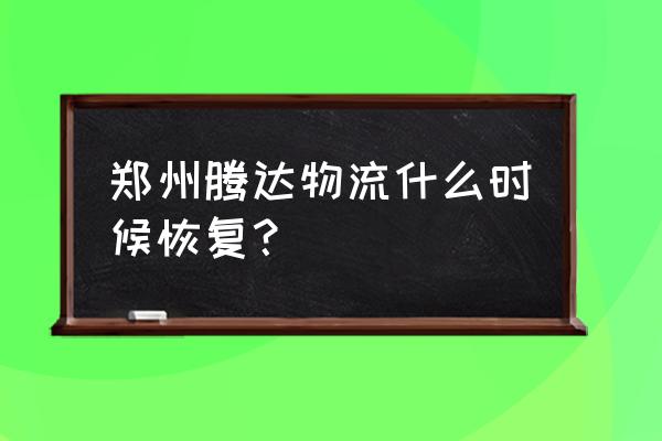 腾达物流全国各地网点 郑州腾达物流什么时候恢复？