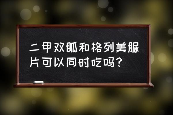 格列美脲片多少钱一盒 二甲双胍和格列美脲片可以同时吃吗？