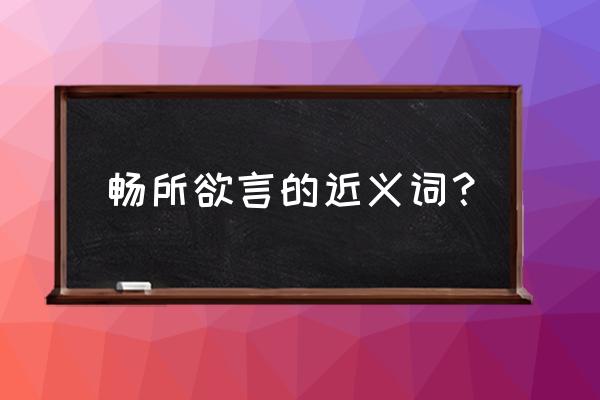 畅所欲言的近义词 畅所欲言的近义词？