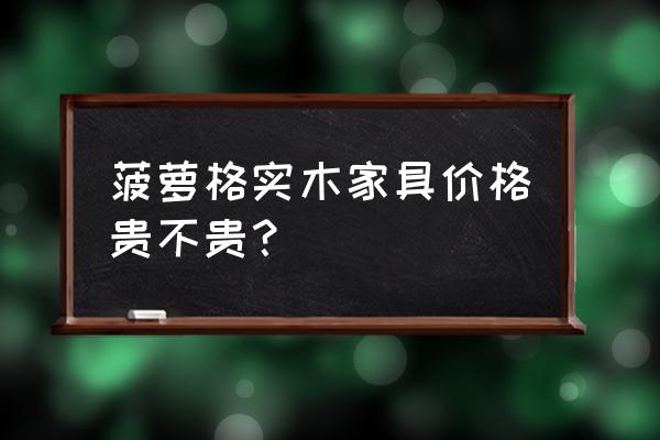 正宗菠萝格的价格 菠萝格实木家具价格贵不贵？