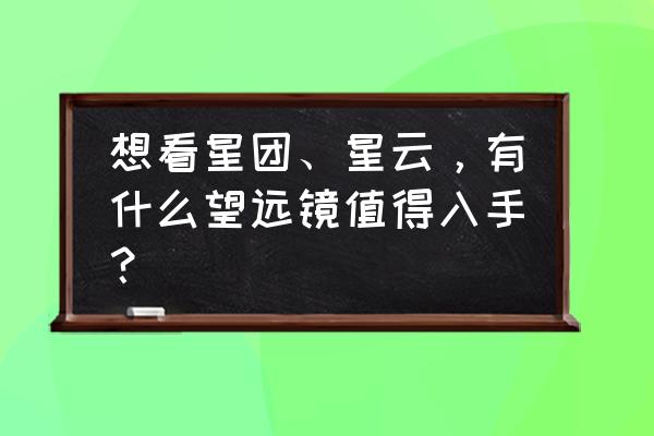 反射望远镜可以拍星云吗 想看星团、星云，有什么望远镜值得入手？