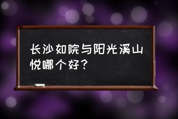 悦如青年公寓怎么样 长沙如院与阳光溪山悦哪个好？