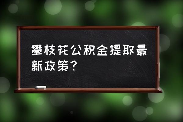 攀枝花住房公积金个人查询系统 攀枝花公积金提取最新政策？