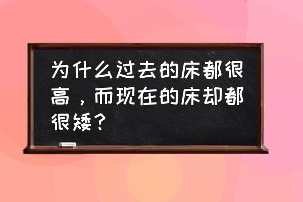 卧室床为什么不宜太矮 为什么过去的床都很高，而现在的床却都很矮？