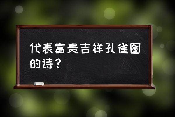 国画孔雀图100幅 代表富贵吉祥孔雀图的诗？