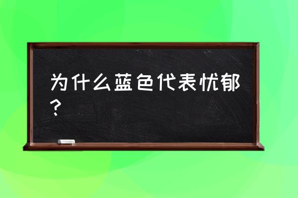 蓝色代表忧郁的原因 为什么蓝色代表忧郁？