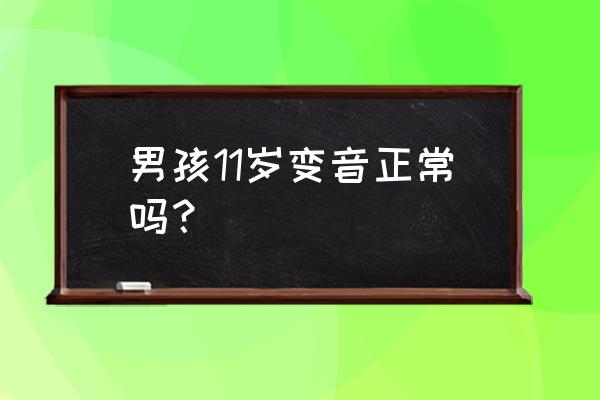 11周岁男孩早熟的特征 男孩11岁变音正常吗？