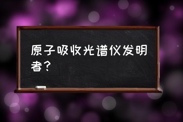 火焰原子吸收光谱仪官网 原子吸收光谱仪发明者？