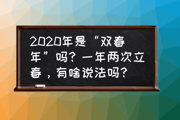 02年今年大几 2020年是“双春年”吗？一年两次立春，有啥说法吗？