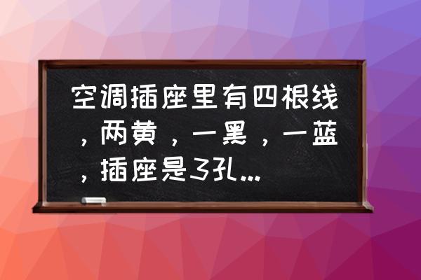 3匹空调专用插座图片 空调插座里有四根线，两黄，一黑，一蓝，插座是3孔的该怎么接。要插空调？