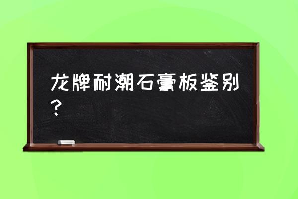 9.5厘米龙牌石膏板多少钱 龙牌耐潮石膏板鉴别？