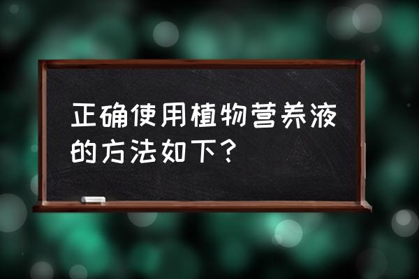 免稀释植物营养液配方 正确使用植物营养液的方法如下？