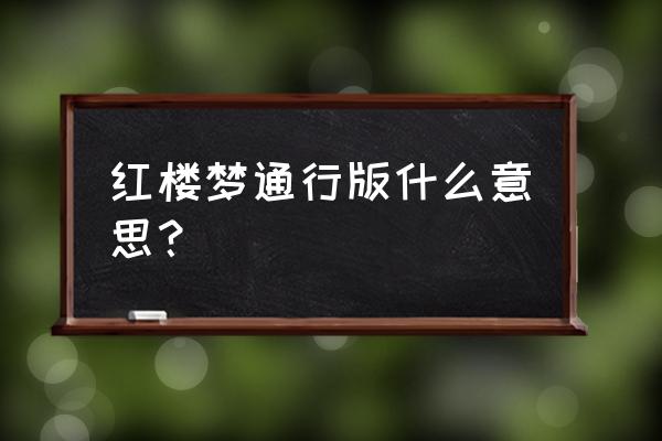 红楼梦好了歌完整版 红楼梦通行版什么意思？