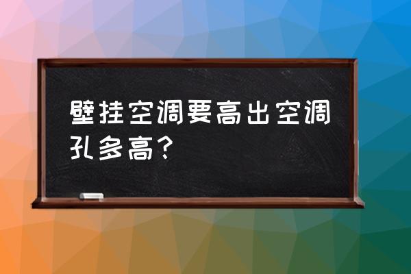 壁挂式空调 壁挂空调要高出空调孔多高？