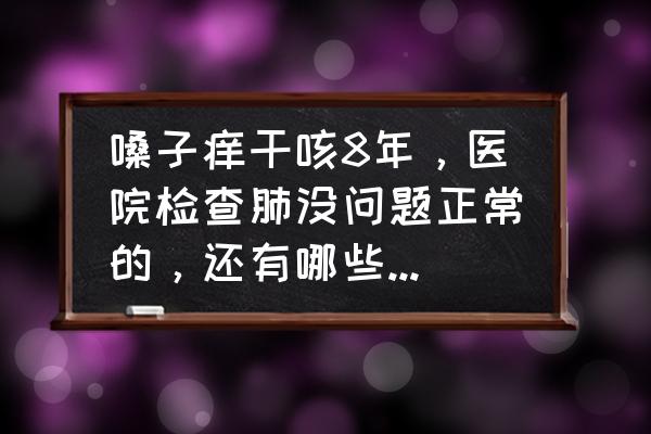 肺有问题老咳嗽怎么办 嗓子痒干咳8年，医院检查肺没问题正常的，还有哪些原因会干咳？