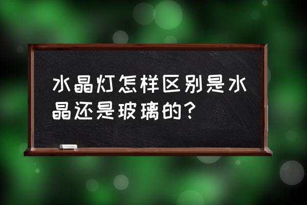 玻璃灯 水晶灯怎样区别是水晶还是玻璃的？