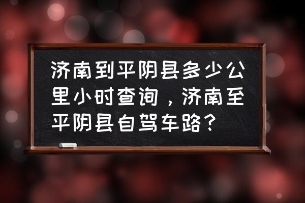 锦屏家园 济南到平阴县多少公里小时查询，济南至平阴县自驾车路？