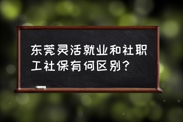 灵活就业社保和职工社保的区别 东莞灵活就业和社职工社保有何区别？