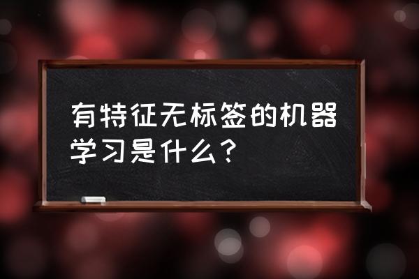 玻尔兹曼机是什么意思 有特征无标签的机器学习是什么？