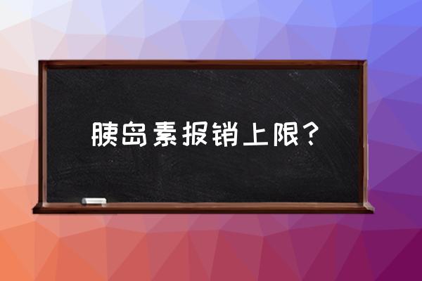 胰岛素一次用量最大是多少 胰岛素报销上限？