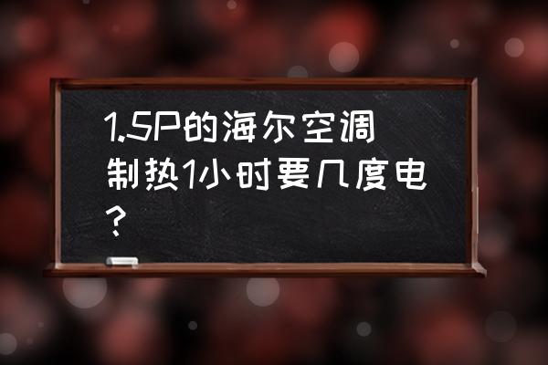 海尔空调1.5匹价格 1.5P的海尔空调制热1小时要几度电？