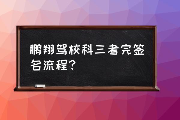 知字签名怎么写 鹏翔驾校科三考完签名流程？