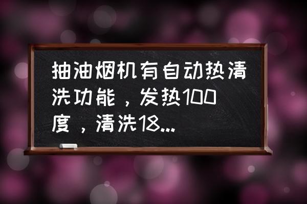 抽油烟机的热清洗是什么意思 抽油烟机有自动热清洗功能，发热100度，清洗18分钟，会不会烧坏坏电线，难道马达的风叶轮不是胶的？