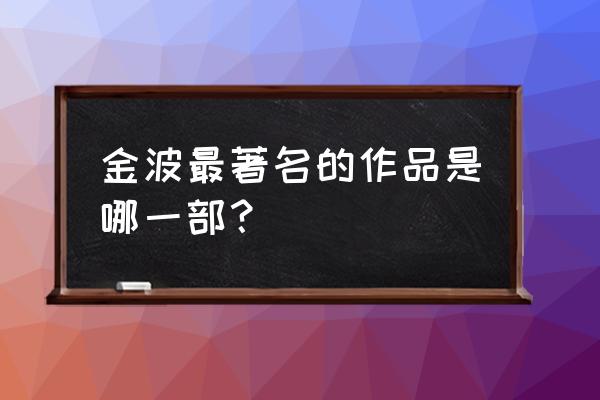 金波经典代表作品 金波最著名的作品是哪一部？