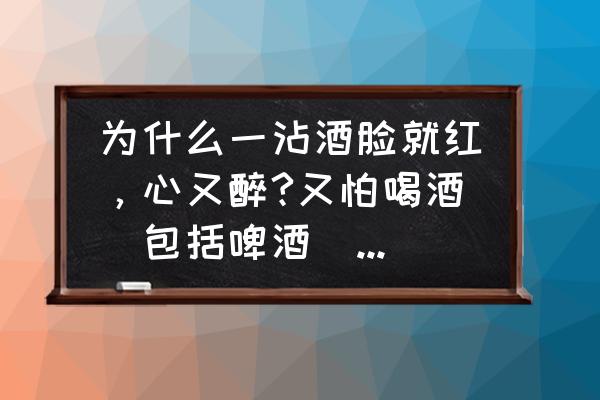 喝酒脸红的人如何提高酒量 为什么一沾酒脸就红，心又醉?又怕喝酒(包括啤酒)，怎么样才能提升酒量？